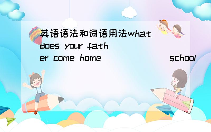 英语语法和词语用法what does your father come home ______ school (to from)选一个,是哪个?为什么?carry和take和bring的用法有什么不同use后面接动词只能用不定式吗?speak talk say的用法有什么不同maybe和may be