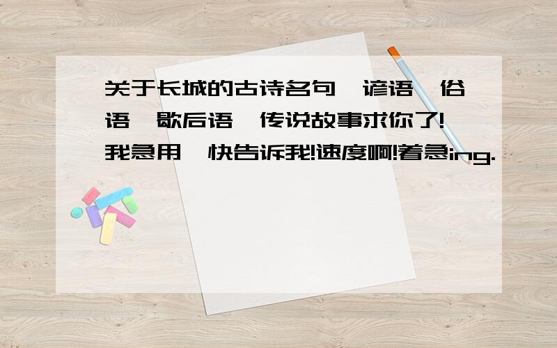 关于长城的古诗名句,谚语,俗语,歇后语,传说故事求你了!我急用,快告诉我!速度啊!着急ing.