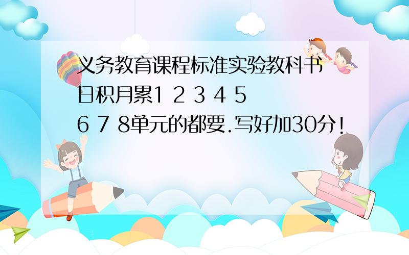 义务教育课程标准实验教科书 日积月累1 2 3 4 5 6 7 8单元的都要.写好加30分!