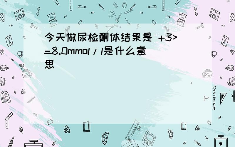 今天做尿检酮体结果是 +3>=8.0mmol/l是什么意思