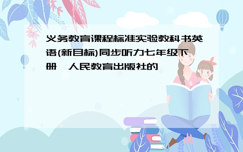 义务教育课程标准实验教科书英语(新目标)同步听力七年级下册,人民教育出版社的,