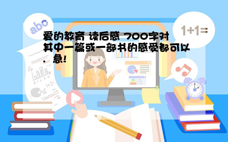 爱的教育 读后感 700字对其中一篇或一部书的感受都可以.  急!