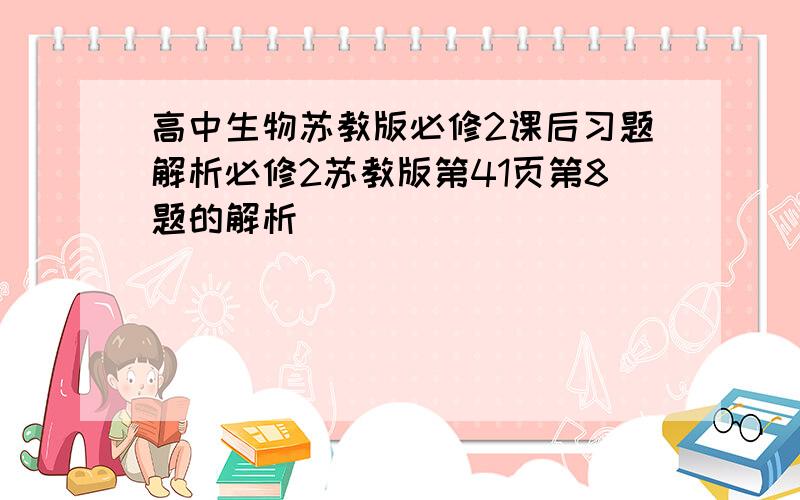 高中生物苏教版必修2课后习题解析必修2苏教版第41页第8题的解析