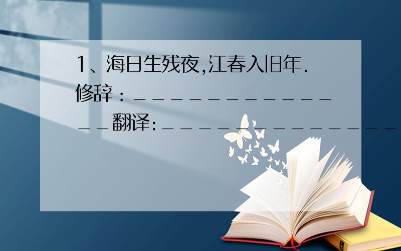 1、海日生残夜,江春入旧年.修辞：_____________翻译:_________________________________________________________2、《世说新语》是____(朝代）____家______编写的.主要记_____代士大 的_________、____________.3、《次北