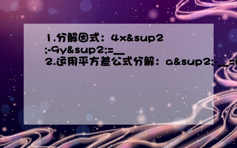 1.分解因式：4x²-9y²=__ 2.运用平方差公式分解：a²-__=(a+7)(a-7)3.若x=1/6,y=1/8,则代数式（2x+3y）²-（2x-3y）平方的值是___.