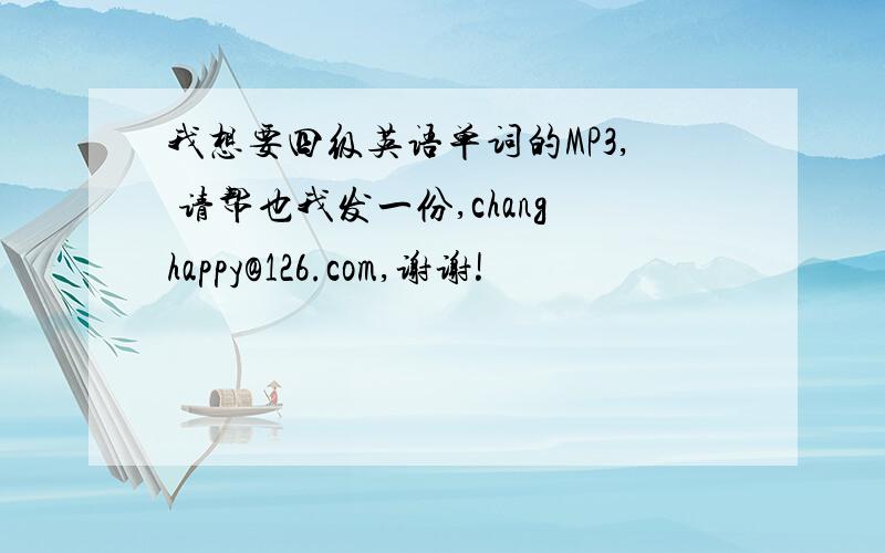 我想要四级英语单词的MP3, 请帮也我发一份,changhappy@126.com,谢谢!