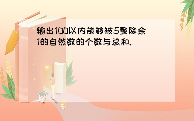 输出100以内能够被5整除余1的自然数的个数与总和.