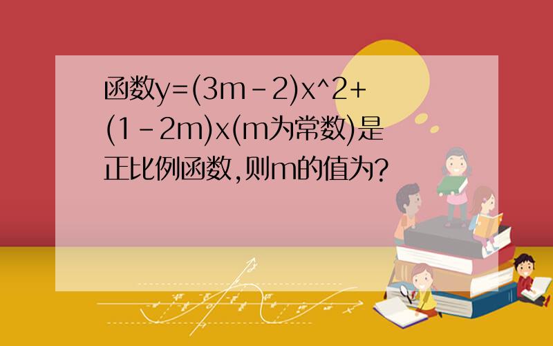 函数y=(3m-2)x^2+(1-2m)x(m为常数)是正比例函数,则m的值为?