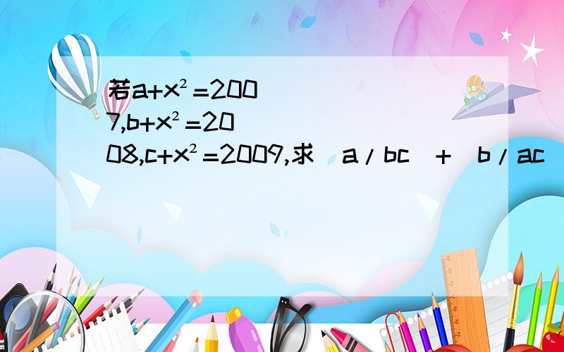 若a+x²=2007,b+x²=2008,c+x²=2009,求（a/bc）+（b/ac）+（c/ab）-（1/a）-（1/b）-（1/c）的值.