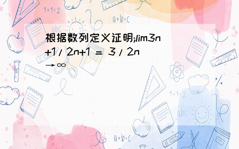 根据数列定义证明;lim3n+1/2n+1 = 3/2n→∞