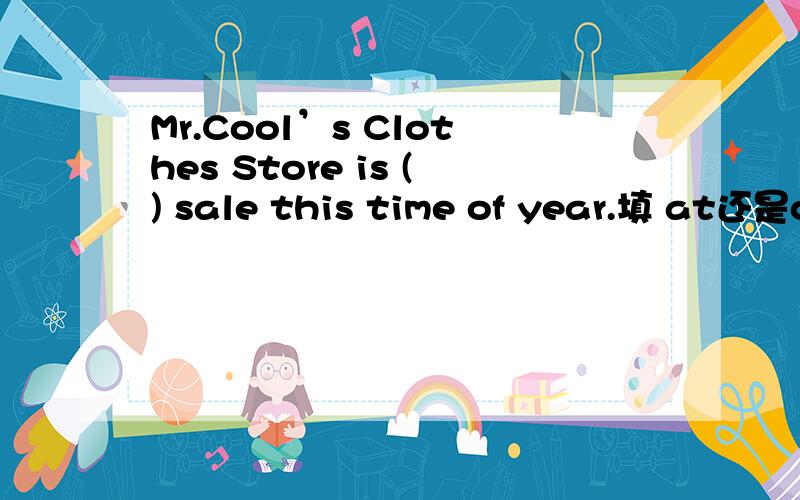 Mr.Cool’s Clothes Store is () sale this time of year.填 at还是of还是in还是on