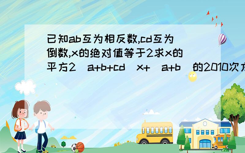 已知ab互为相反数,cd互为倒数,x的绝对值等于2求x的平方2（a+b+cd）x+（a+b）的2010次方+（－cd）的2011次方的值