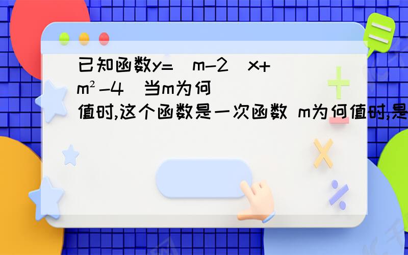 已知函数y=（m-2）x+（m²-4）当m为何值时,这个函数是一次函数 m为何值时,是正比例函数