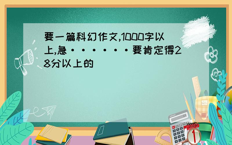 要一篇科幻作文,1000字以上,急······要肯定得28分以上的