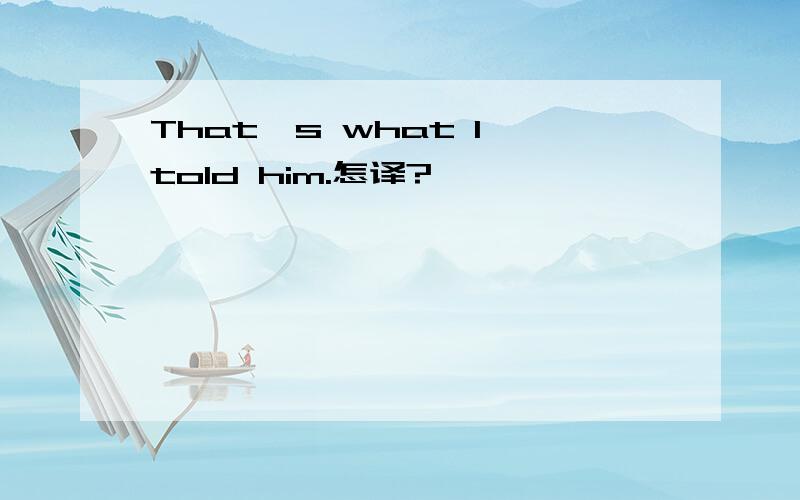 That's what I told him.怎译?