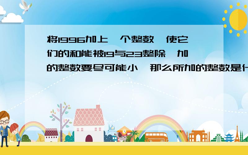 将1996加上一个整数,使它们的和能被19与23整除,加的整数要尽可能小,那么所加的整数是什么?