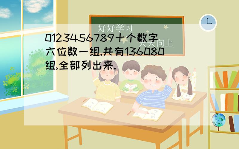 0123456789十个数字六位数一组,共有136080组,全部列出来.