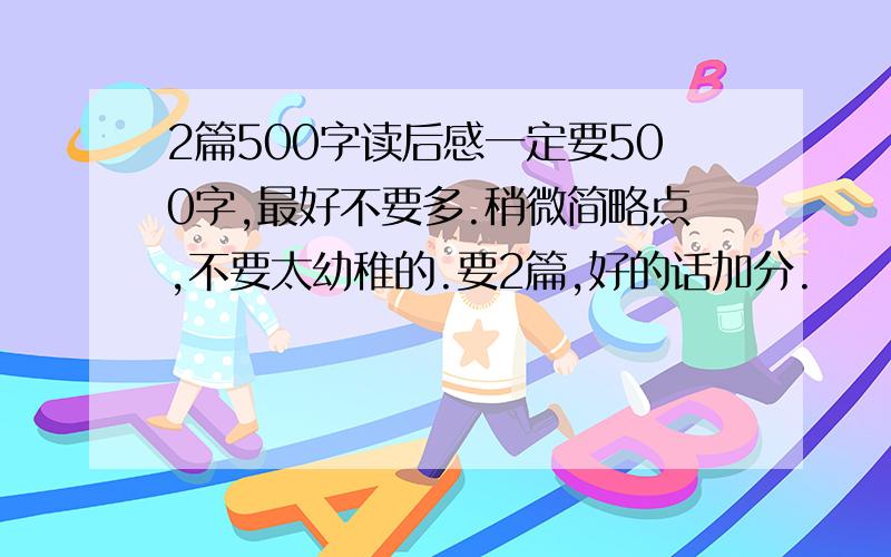 2篇500字读后感一定要500字,最好不要多.稍微简略点,不要太幼稚的.要2篇,好的话加分.