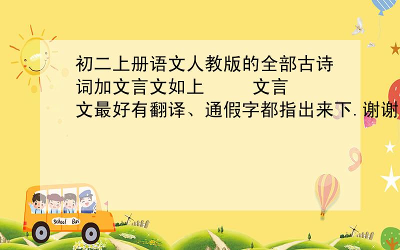 初二上册语文人教版的全部古诗词加文言文如上     文言文最好有翻译、通假字都指出来下.谢谢.说的好加分