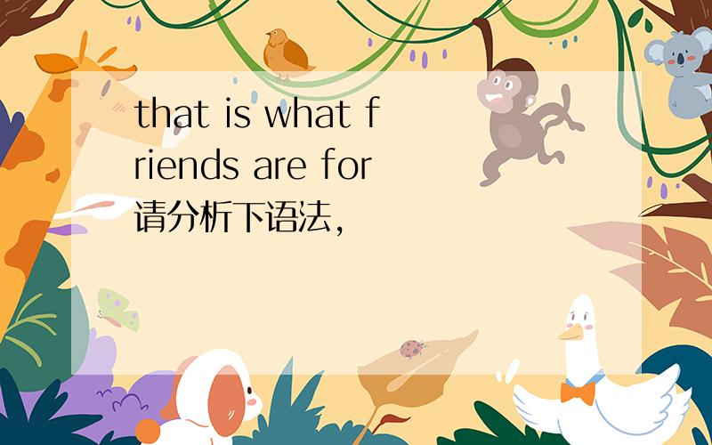 that is what friends are for请分析下语法,