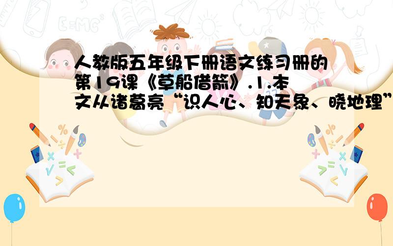 人教版五年级下册语文练习册的第19课《草船借箭》.1.本文从诸葛亮“识人心、知天象、晓地理”三方面落笔,表现他的“神机妙算”.试分析下面句子各表现了诸葛亮的什么特点?（1）从明天