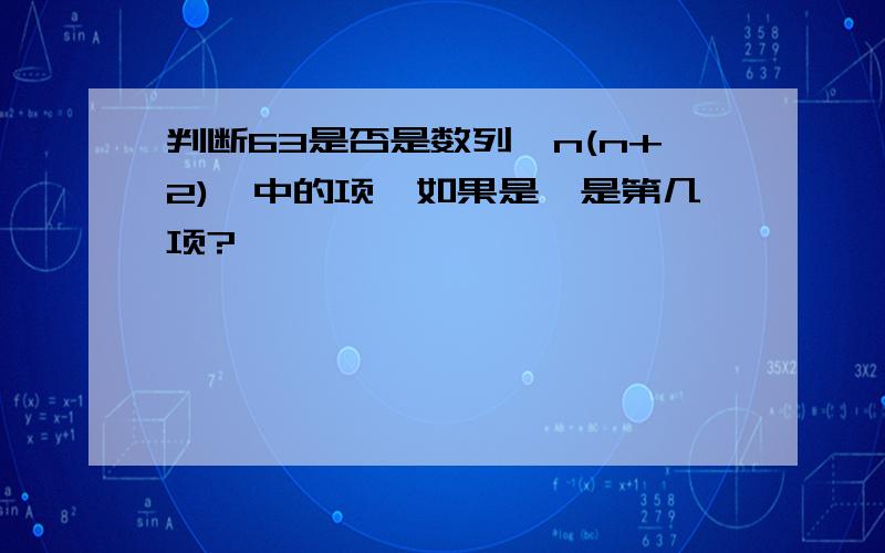 判断63是否是数列｛n(n+2)｝中的项,如果是,是第几项?