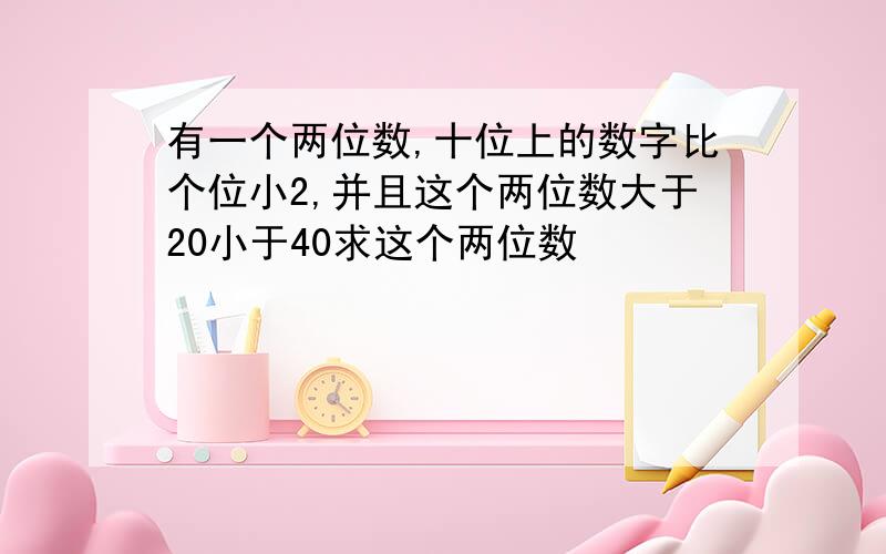 有一个两位数,十位上的数字比个位小2,并且这个两位数大于20小于40求这个两位数