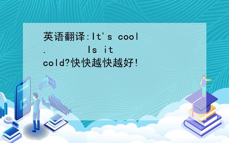 英语翻译:It's cool.       Is it cold?快快越快越好!