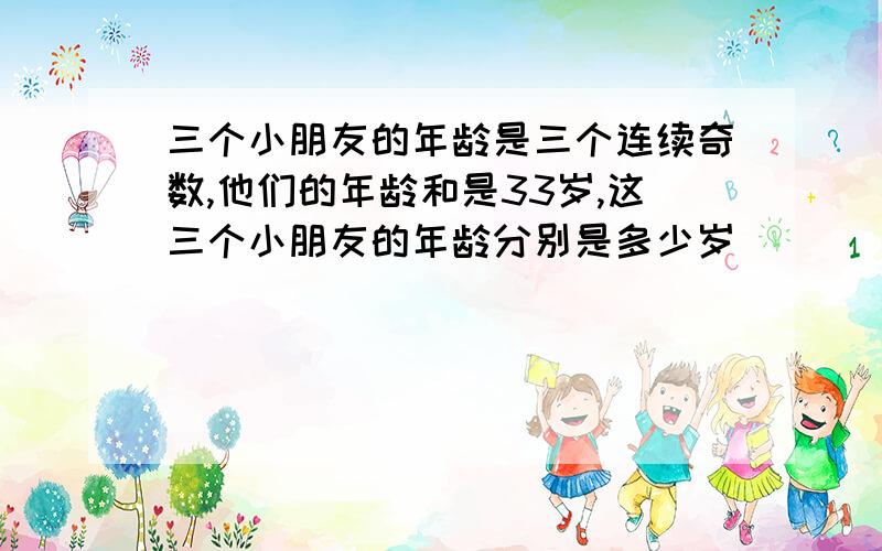 三个小朋友的年龄是三个连续奇数,他们的年龄和是33岁,这三个小朋友的年龄分别是多少岁