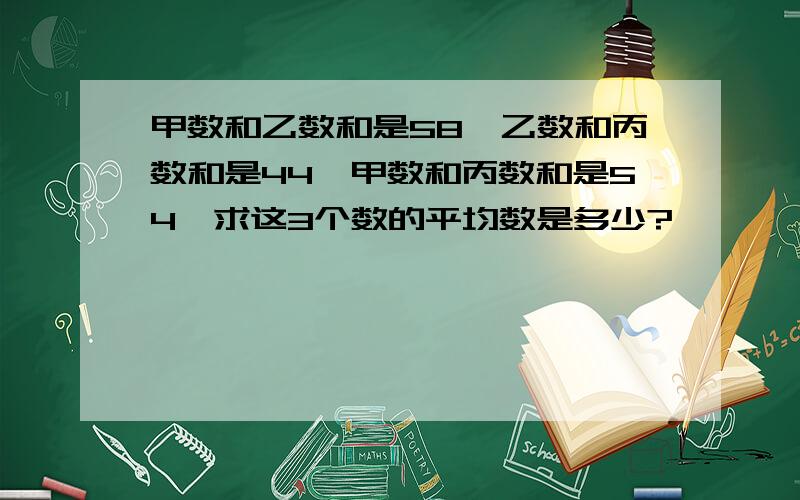 甲数和乙数和是58,乙数和丙数和是44,甲数和丙数和是54,求这3个数的平均数是多少?