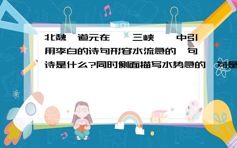 北魏郦道元在〈〈三峡〉〉中引用李白的诗句形容水流急的一句诗是什么?同时侧面描写水势急的一句是什么?