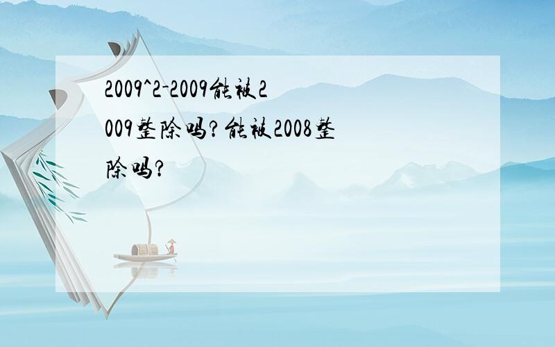 2009^2-2009能被2009整除吗?能被2008整除吗?