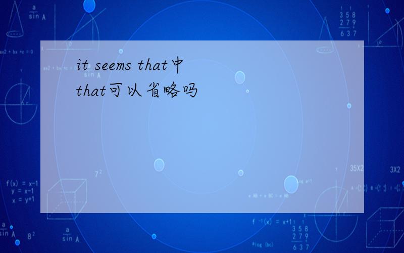 it seems that中that可以省略吗