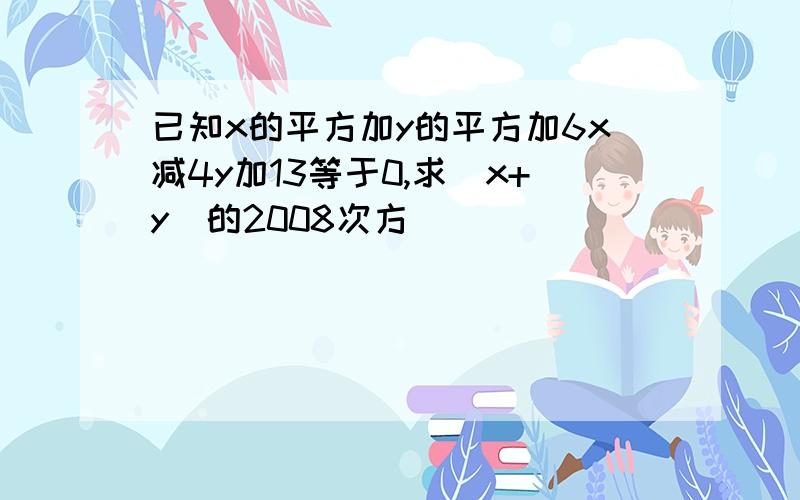 已知x的平方加y的平方加6x减4y加13等于0,求（x+y)的2008次方