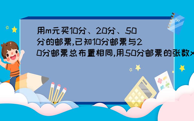 用m元买10分、20分、50分的邮票,已知10分邮票与20分邮票总布置相同,用50分邮票的张数x表示10分邮票的张数.