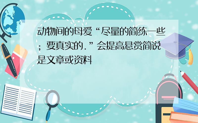 动物间的母爱“尽量的简练一些；要真实的.”会提高悬赏简说是文章或资料