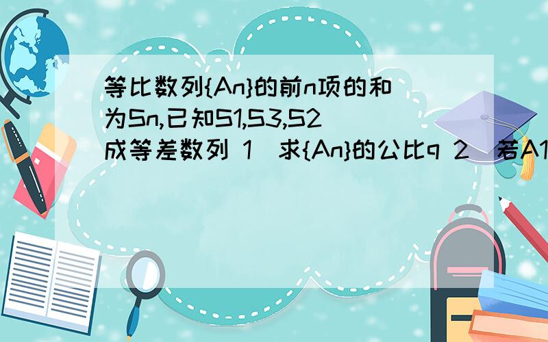 等比数列{An}的前n项的和为Sn,已知S1,S3,S2成等差数列 1)求{An}的公比q 2)若A1-A3=3,求Sn