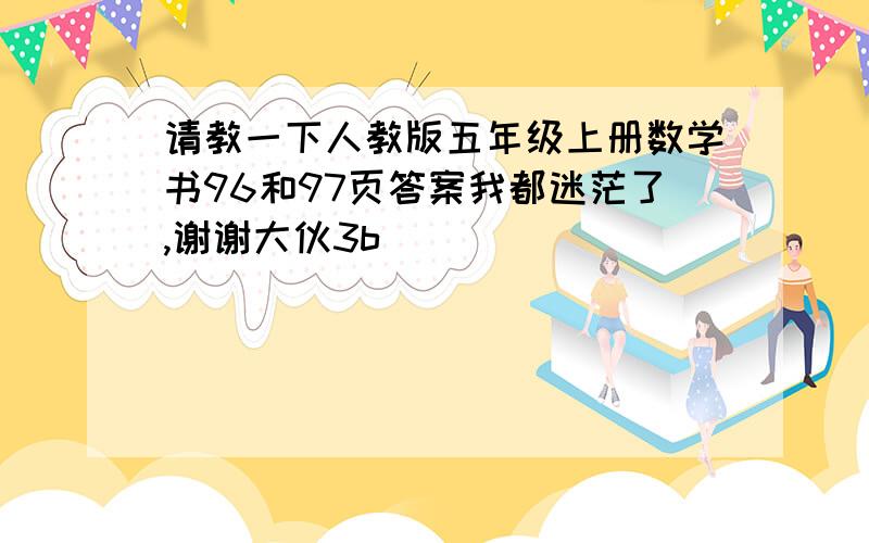 请教一下人教版五年级上册数学书96和97页答案我都迷茫了,谢谢大伙3b