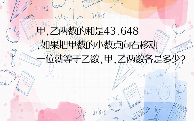 甲,乙两数的和是43.648,如果把甲数的小数点向右移动一位就等于乙数,甲,乙两数各是多少?