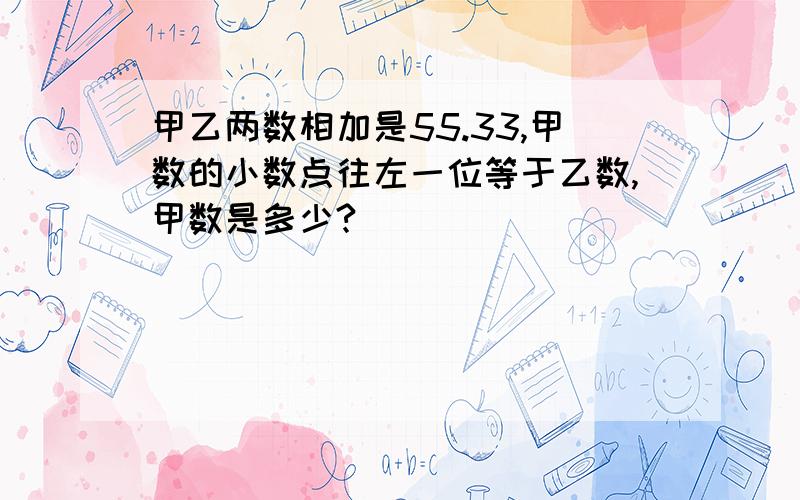 甲乙两数相加是55.33,甲数的小数点往左一位等于乙数,甲数是多少?