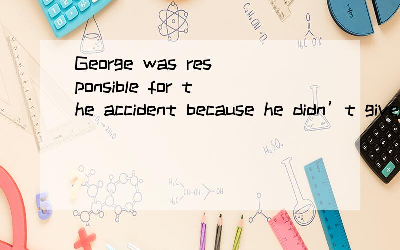 George was responsible for the accident because he didn’t give a ____ to other drivers.选项:a、signb、markc、signald、symbol