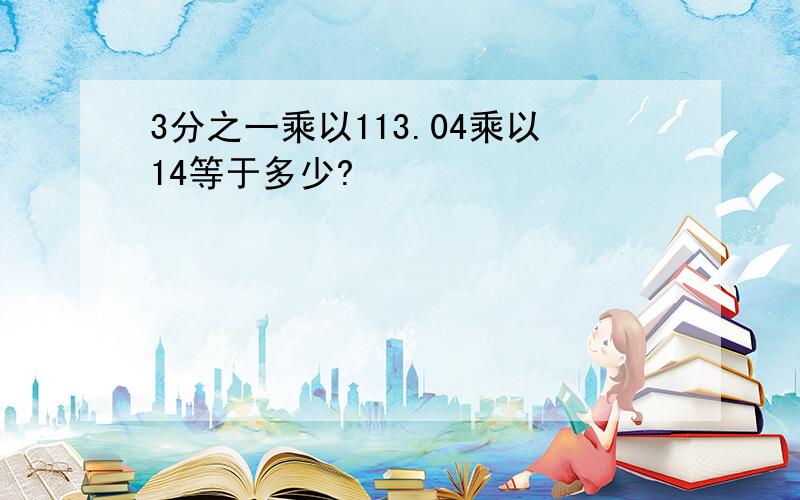 3分之一乘以113.04乘以14等于多少?