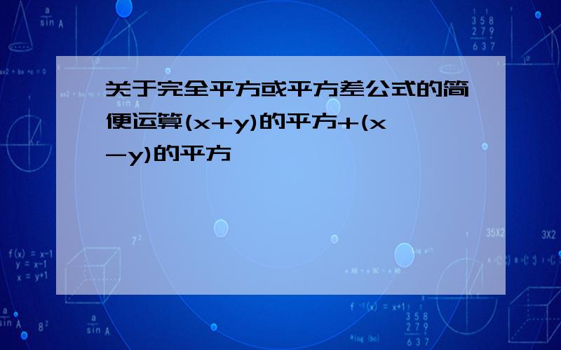 关于完全平方或平方差公式的简便运算(x+y)的平方+(x-y)的平方