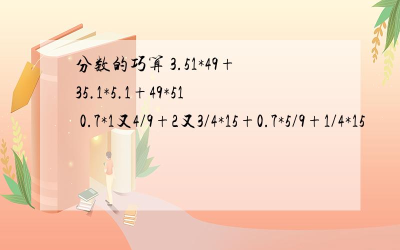 分数的巧算 3.51*49+35.1*5.1+49*51 0.7*1又4/9+2又3/4*15+0.7*5/9+1/4*15