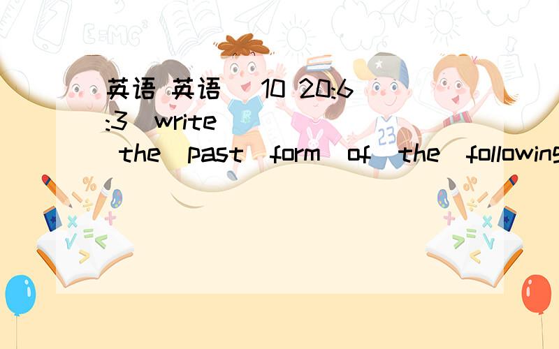 英语 英语 (10 20:6:3)write  the  past  form  of  the  following  verbs.1.visit_________2.start_________3.watch______4.travel_______5.piay__________6.study_______ 