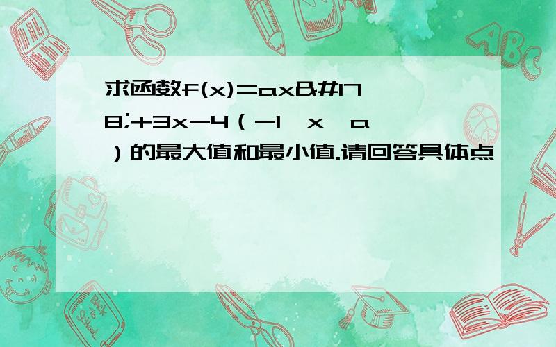 求函数f(x)=ax²+3x-4（-1≤x≤a）的最大值和最小值.请回答具体点,