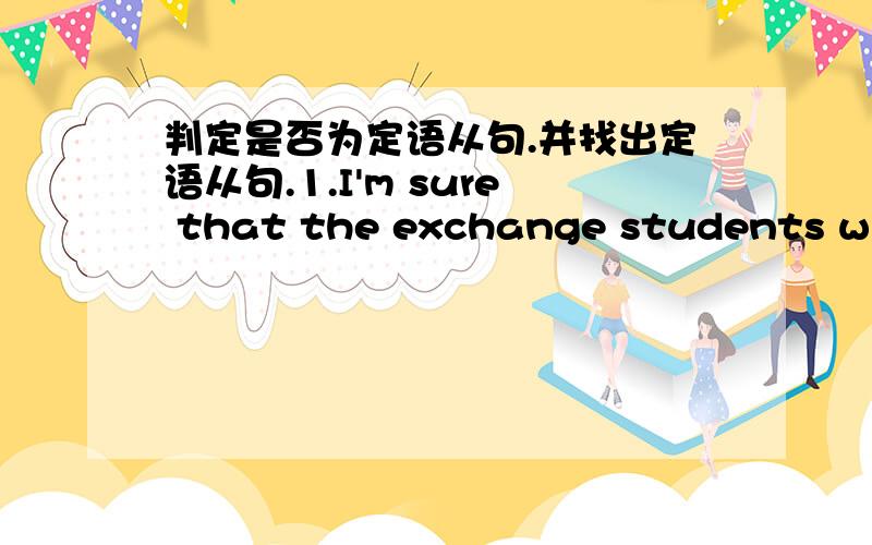 判定是否为定语从句.并找出定语从句.1.I'm sure that the exchange students will enjoy their stay in China.2.The first book that I'd like to read during the holidays is Travel in China.3.Michael Jordan is such a great player that millions