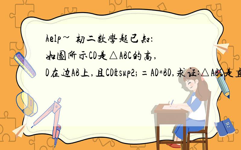 help~ 初二数学题已知：如图所示CD是△ABC的高,D在边AB上,且CD²=AD*BD,求证:△ABC是直角三角形.我还没学相似三角形，所以我看不懂~ ,上面不是写了吗？初二的。