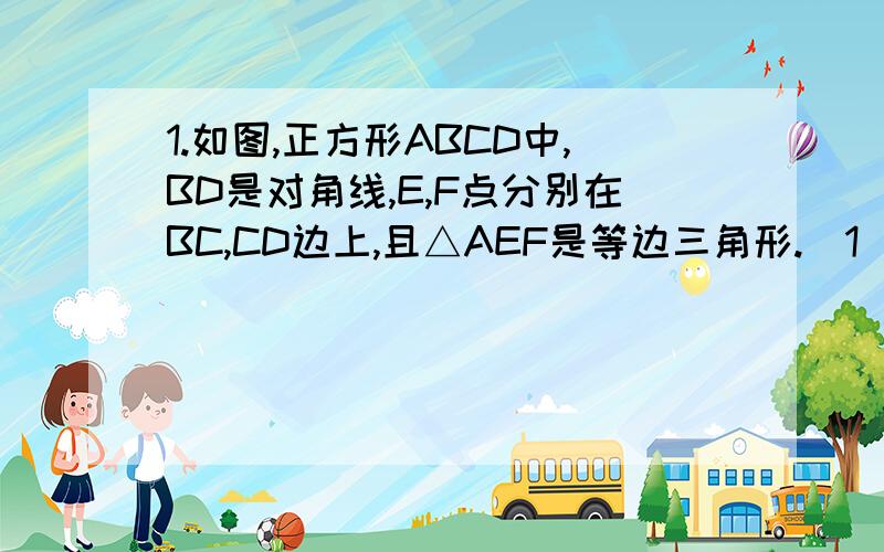 1.如图,正方形ABCD中,BD是对角线,E,F点分别在BC,CD边上,且△AEF是等边三角形.（1）\x05过点D作DG⊥BD交BC延长线于点G,在DB上截取DH=DA,连接HG,请你参考下面方框中的方法指导,证明：GH=GE.2.已知：如图