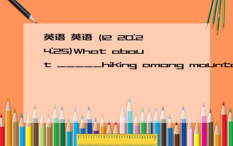 英语 英语 (12 20:24:25)What about _____hiking among mountains this weekend _____  great.A.going ; Sounds         B.go ；Sounds    C.going； Sound  D.go；Sound